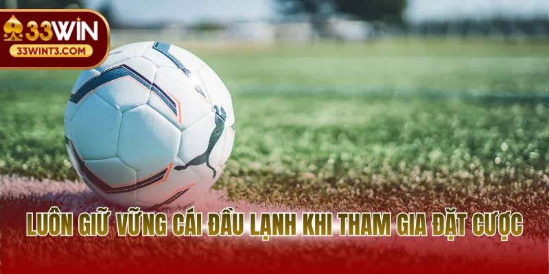 Soi Kèo Bóng Đá Trực Tiếp - Nghệ Thuật Đọc Vị Trận Đấu 4 Luôn giữ vững cái đầu lạnh khi tham gia đặt cược